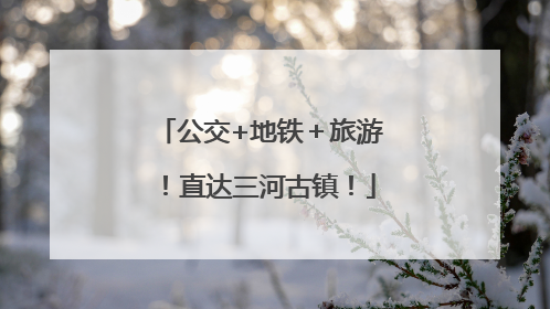公交+地铁＋旅游！直达三河古镇！