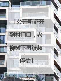 公开听证开到村门口，老柳树下再续叔侄情