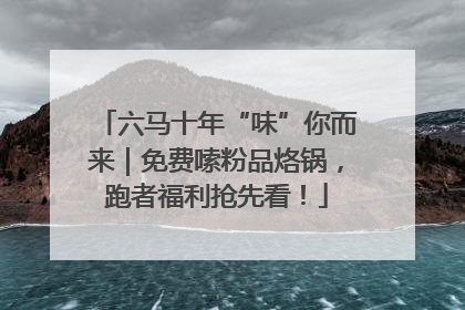 六马十年“味”你而来｜免费嗦粉品烙锅，跑者福利抢先看！