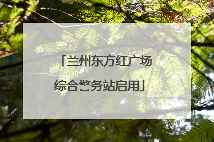 兰州东方红广场综合警务站启用