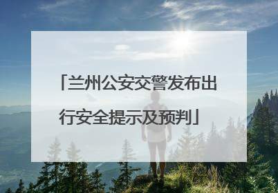 兰州公安交警发布出行安全提示及预判