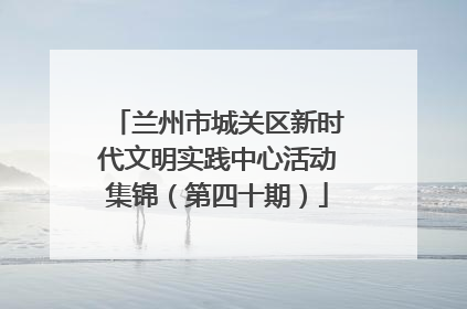 兰州市城关区新时代文明实践中心活动集锦（第四十期）