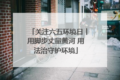 关注六五环境日丨用脚步丈量黄河 用法治守护环境
