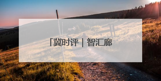 冀时评｜智汇廊洽 贸通全球