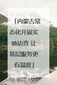 内蒙古常态化开展实地访查 让基层服务更有温度
