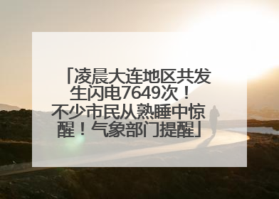 凌晨大连地区共发生闪电7649次！不少市民从熟睡中惊醒！气象部门提醒