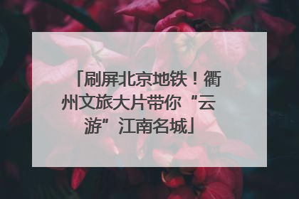 刷屏北京地铁！衢州文旅大片带你“云游”江南名城