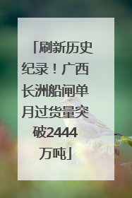 刷新历史纪录！广西长洲船闸单月过货量突破2444万吨