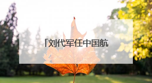 刘代军任中国航天科工副总经理