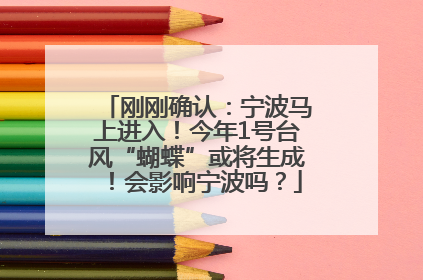 刚刚确认：宁波马上进入！今年1号台风“蝴蝶”或将生成！会影响宁波吗？