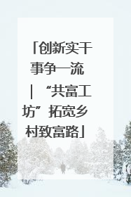 创新实干 事争一流｜“共富工坊”拓宽乡村致富路