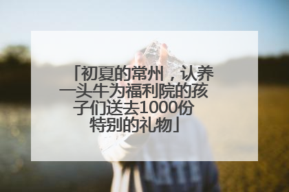 初夏的常州，认养一头牛为福利院的孩子们送去1000份特别的礼物