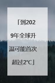 到2029年全球升温可能首次超过2℃