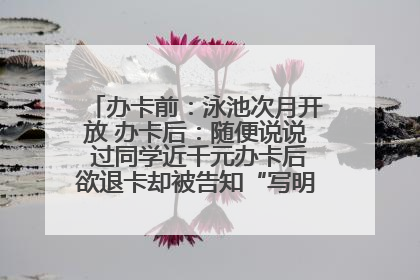 办卡前：泳池次月开放 办卡后：随便说说 过同学近千元办卡后欲退卡却被告知“写明不退不转”！