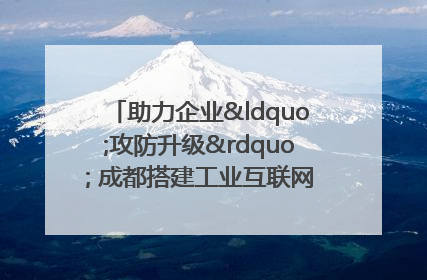 助力企业“攻防升级” 成都搭建工业互联网安全供需对接平台