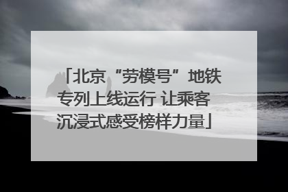 北京“劳模号”地铁专列上线运行 让乘客沉浸式感受榜样力量