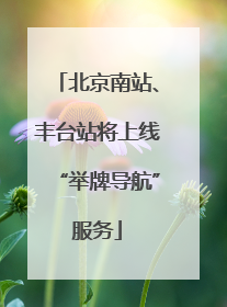 北京南站、丰台站将上线“举牌导航”服务
