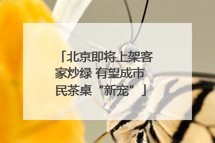 北京即将上架客家炒绿 有望成市民茶桌“新宠”