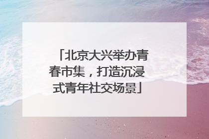 北京大兴举办青春市集，打造沉浸式青年社交场景