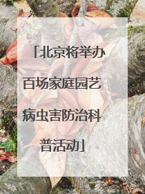 北京将举办百场家庭园艺病虫害防治科普活动