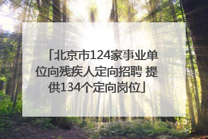 北京市124家事业单位向残疾人定向招聘 提供134个定向岗位