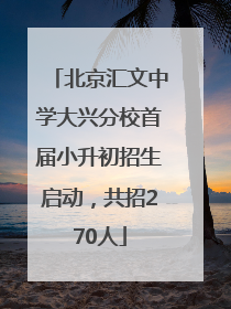 北京汇文中学大兴分校首届小升初招生启动，共招270人