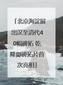 北京海淀展出汉至清代40幅碑拓 乾隆御碑拓片首次亮相
