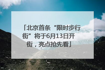 北京首条“限时步行街”将于6月13日开街，亮点抢先看