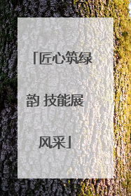 匠心筑绿韵 技能展风采