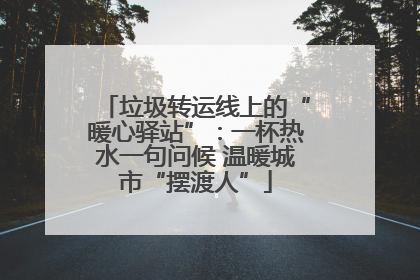 垃圾转运线上的“暖心驿站”：一杯热水一句问候 温暖城市“摆渡人”