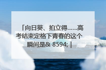 向日葵、拍立得……高考结束定格下青春的这个瞬间是& 8594;｜2025四川高考