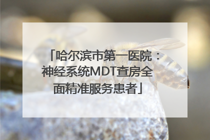 哈尔滨市第一医院：神经系统MDT查房全面精准服务患者
