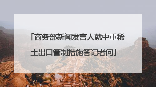 商务部新闻发言人就中重稀土出口管制措施答记者问