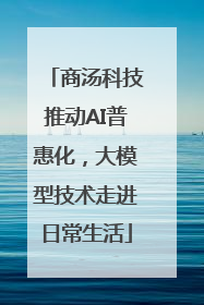 商汤科技推动AI普惠化，大模型技术走进日常生活