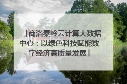 商洛秦岭云计算大数据中心：以绿色科技赋能数字经济高质量发展