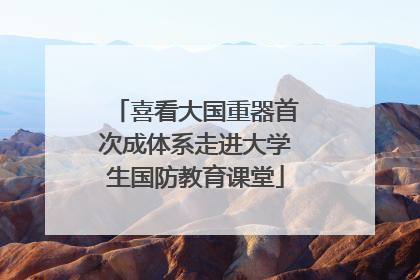 喜看大国重器首次成体系走进大学生国防教育课堂