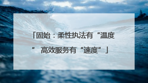 固始：柔性执法有“温度” 高效服务有“速度”