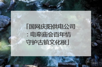 国网庆阳供电公司：电牵庙会百年情 守护古镇文化根