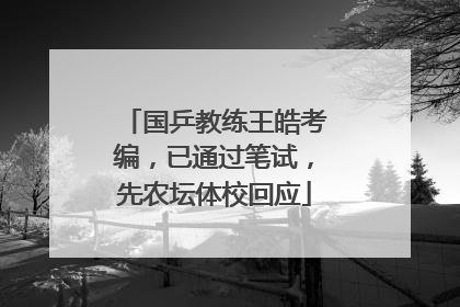 国乒教练王皓考编，已通过笔试，先农坛体校回应