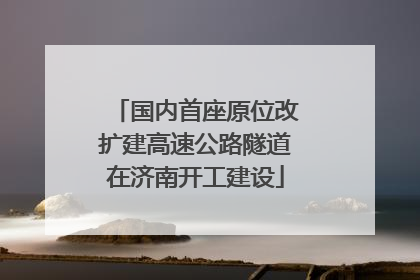 国内首座原位改扩建高速公路隧道在济南开工建设