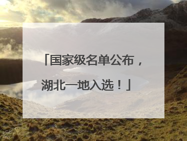 国家级名单公布，湖北一地入选！
