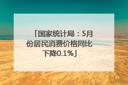 国家统计局：5月份居民消费价格同比下降0.1%