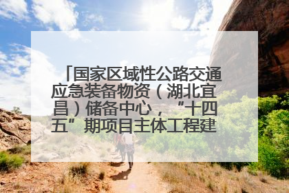 国家区域性公路交通应急装备物资（湖北宜昌）储备中心，“十四五”期项目主体工程建设基本完工
