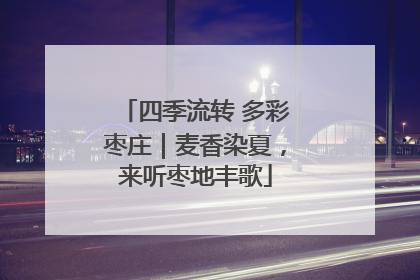 四季流转 多彩枣庄｜麦香染夏，来听枣地丰歌