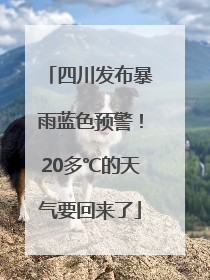 四川发布暴雨蓝色预警！20多℃的天气要回来了