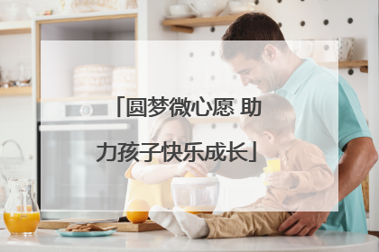 圆梦微心愿 助力孩子快乐成长