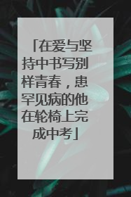 在爱与坚持中书写别样青春，患罕见病的他在轮椅上完成中考