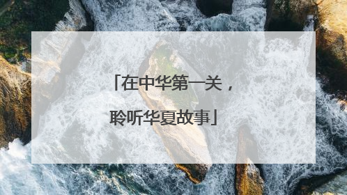 在中华第一关，聆听华夏故事
