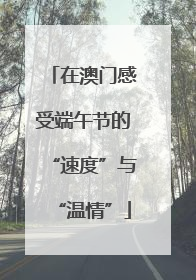 在澳门感受端午节的“速度”与“温情”