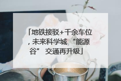 地铁接驳+千余车位，未来科学城 “能源谷” 交通再升级